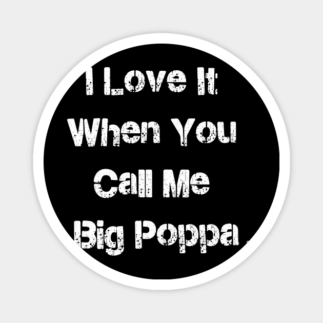 I LOVE IT WHEN YOU CALL ME BIG POPPA Magnet by GrafPunk